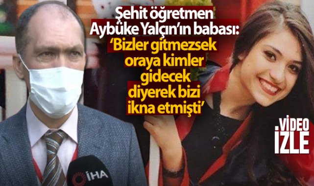 Şehit öğretmen Aybüke Yalçın’ın babası: 'Bizler gitmezsek oraya kimler gidecek’ diyerek bizi ikna etmişti'
