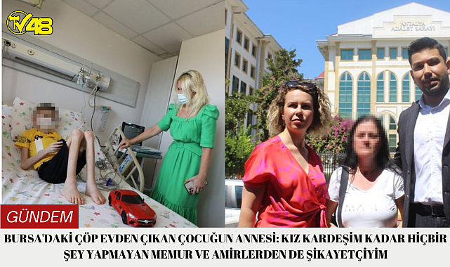 Bursa'daki çöp evden çıkan çocuğun annesi: Kız kardeşim kadar hiçbir şey yapmayan memur ve amirlerden de şikayetçiyim