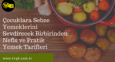 Çocuklara Sebze Yemeklerini Sevdirecek Birbirinden Nefis ve Pratik Yemek Tarifleri