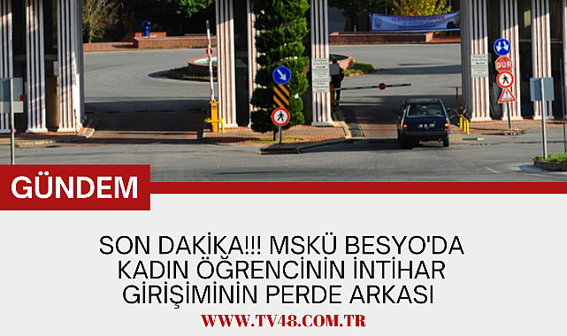 SON DAKİKA!!! MSKÜ BESYO'DA KADIN ÖĞRENCİNİN İNTİHAR GİRİŞİMİNİN PERDE ARKASI