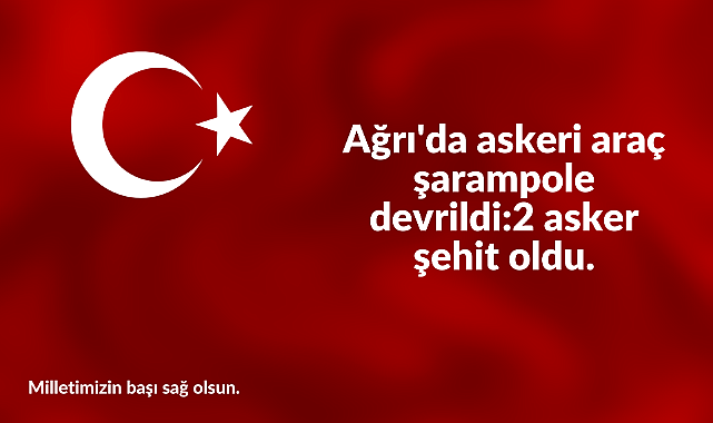 Ağrı'da askeri araç şarampole devrildi: 2 asker şehit oldu.
