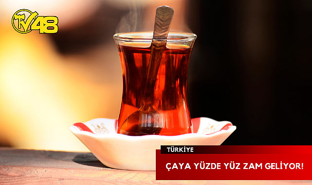 ÇAYA YÜZDE YÜZ ZAM GELİYOR!