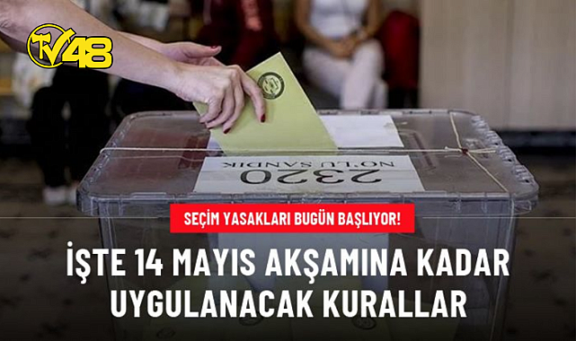 SEÇİM YASAKLARI BUGÜN BAŞLIYOR! İŞTE 14 MAYIS AKŞAMINA KADAR UYGULANACAK KURALLAR