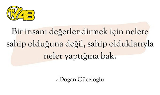 "BİR İNSANI DEĞERLENDİRMEK İÇİN NELERE SAHİP OLDUĞUNA DEĞİL, SAHİP OLDUKLARIYLA NELER YAPTIĞINA BAK"