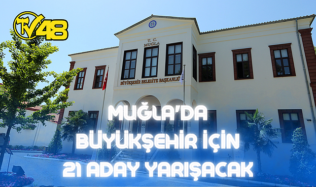 MUĞLA'DA BÜYÜKŞEHİR İÇİN 21 ADAY YARIŞACAK