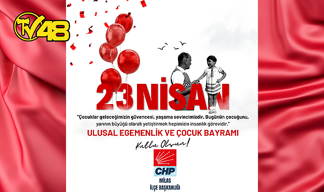 CHP MİLAS İLÇE BAŞKANLIĞI'NDAN 23 NİSAN MESAJI