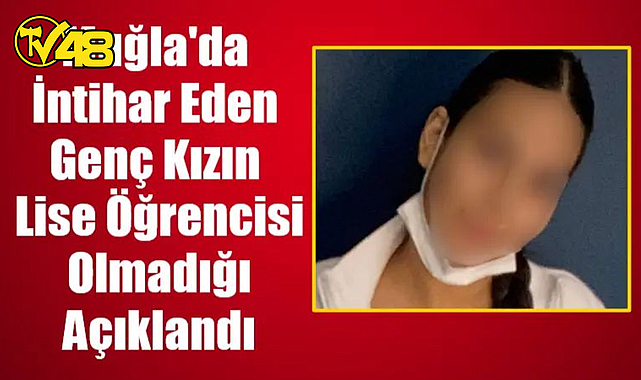 MUĞLA'DA İNTİHAR EDEN GENÇ KIZIN LİSE ÖĞRENCİSİ OLMADIĞI AÇIKLANDI