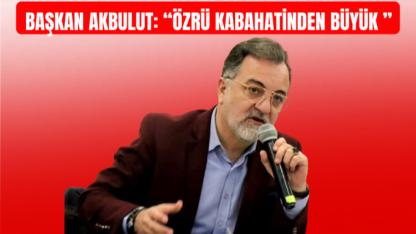 Başkan Akbulut: “Özrü kabahatinden büyük ”
